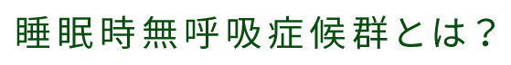 睡眠時無呼吸症候群とは？